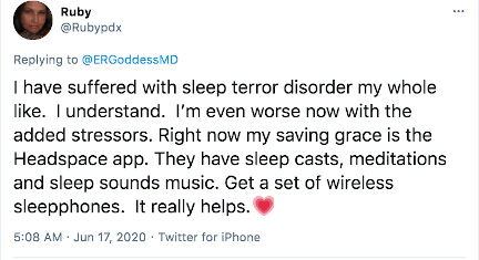 Rubypdx on Twitter: I have suffered with sleep terror disorder my whole life. I understand. I'm even worse now with the added stressors. Right now my saving grace is the Headspace app. They have sleep casts, meditations, and sleep sounds music. Get a set of wireless SleepPhones. It really helps. Heart emoji.
