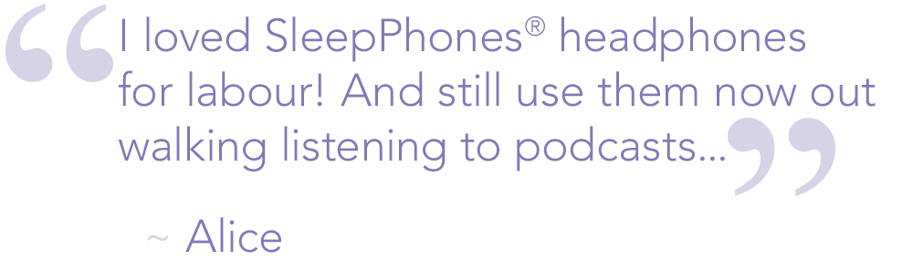 SleepPhones® headphones testimonial quote from a customer reads, "I loved SleepPhones headphones for labour! And still use them now out walking listening to podcasts..." - Alice (uses SleepPhones headphones for hypnobirthing)